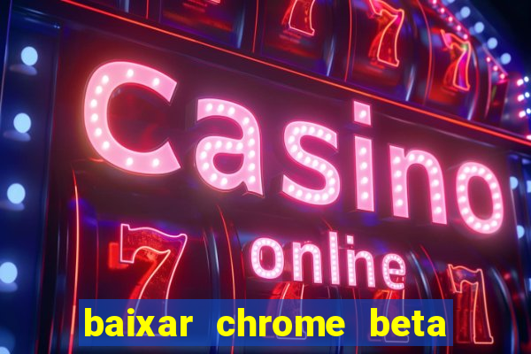 baixar chrome beta para pc