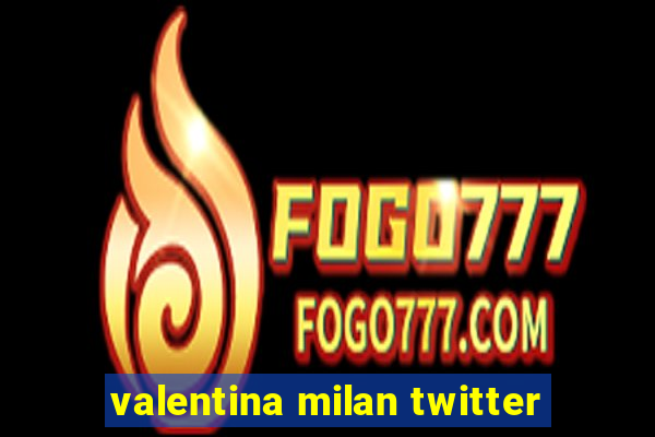 valentina milan twitter