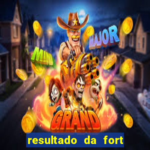 resultado da fort de hoje