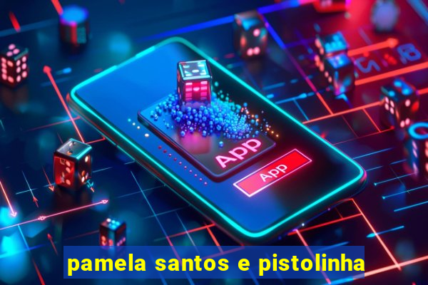 pamela santos e pistolinha