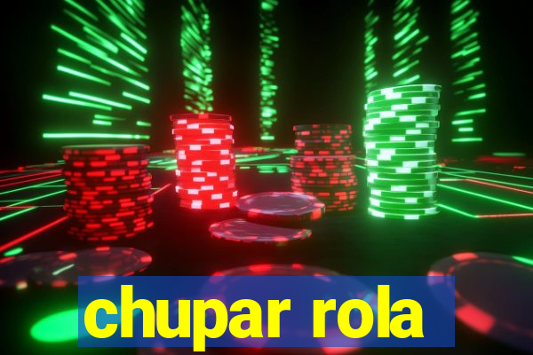 chupar rola