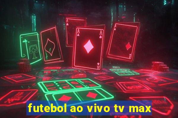 futebol ao vivo tv max