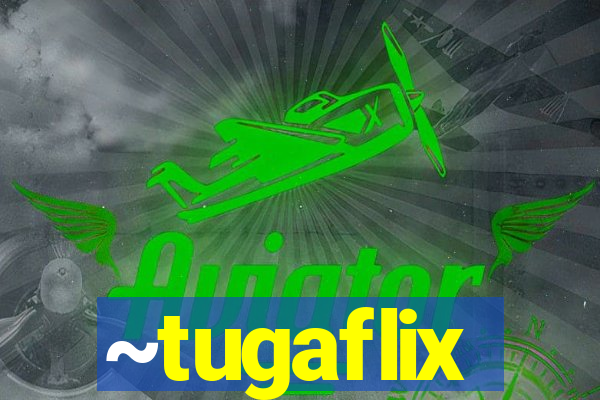 ~tugaflix