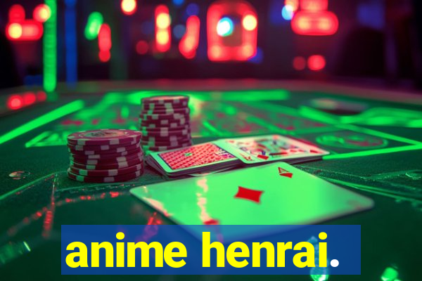 anime henrai.