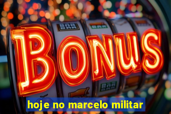 hoje no marcelo militar