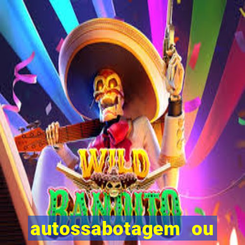 autossabotagem ou auto sabotagem