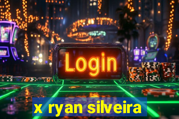 x ryan silveira