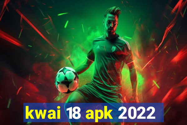 kwai 18 apk 2022