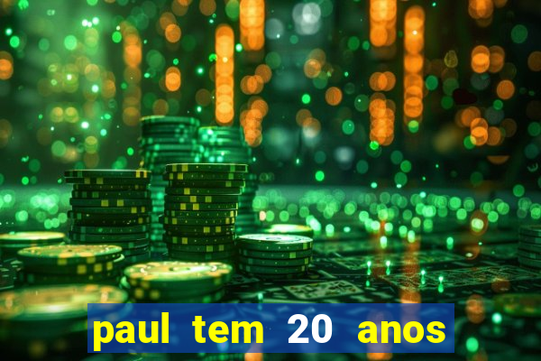 paul tem 20 anos de idade