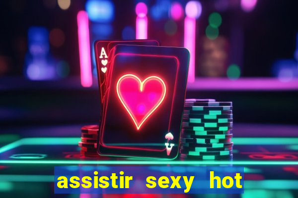 assistir sexy hot online grátis