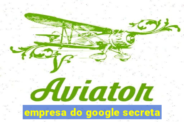 empresa do google secreta