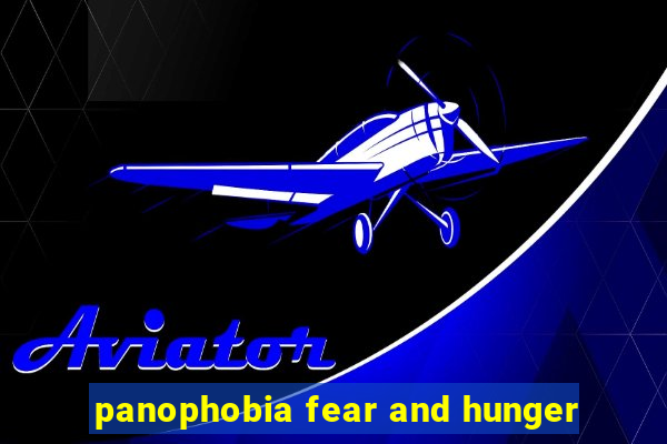 panophobia fear and hunger