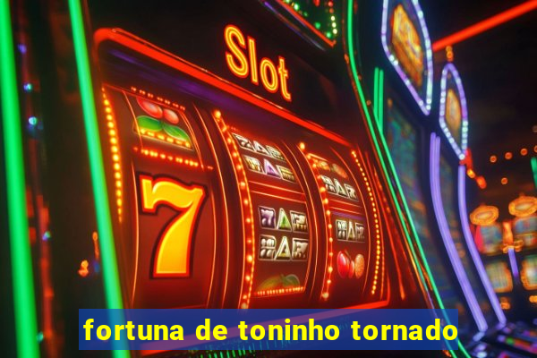 fortuna de toninho tornado